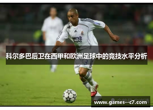 科尔多巴后卫在西甲和欧洲足球中的竞技水平分析