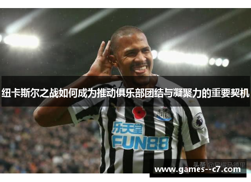 纽卡斯尔之战如何成为推动俱乐部团结与凝聚力的重要契机