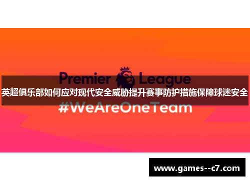 英超俱乐部如何应对现代安全威胁提升赛事防护措施保障球迷安全