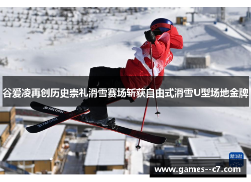 谷爱凌再创历史崇礼滑雪赛场斩获自由式滑雪U型场地金牌