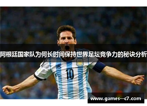阿根廷国家队为何长时间保持世界足坛竞争力的秘诀分析