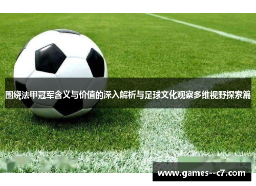 围绕法甲冠军含义与价值的深入解析与足球文化观察多维视野探索篇