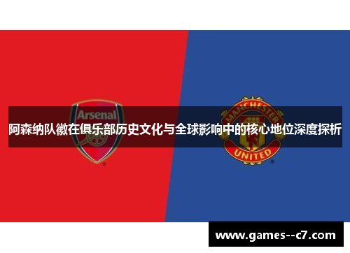 阿森纳队徽在俱乐部历史文化与全球影响中的核心地位深度探析