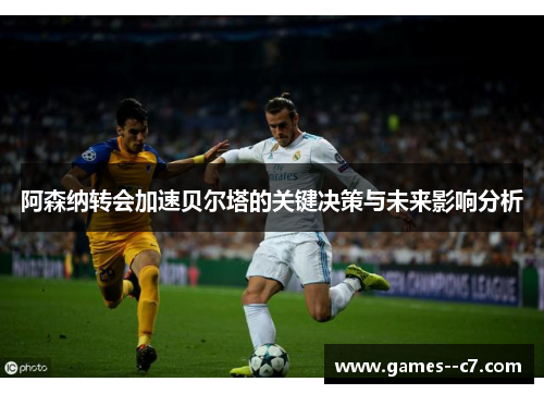 阿森纳转会加速贝尔塔的关键决策与未来影响分析