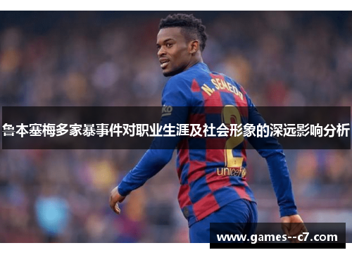 鲁本塞梅多家暴事件对职业生涯及社会形象的深远影响分析