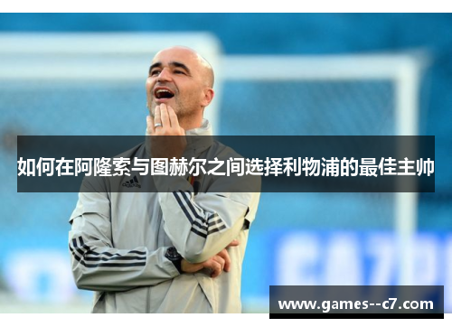 如何在阿隆索与图赫尔之间选择利物浦的最佳主帅