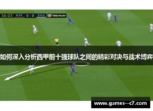 如何深入分析西甲前十强球队之间的精彩对决与战术博弈