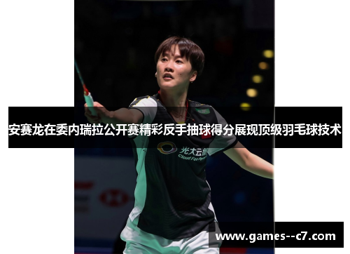 安赛龙在委内瑞拉公开赛精彩反手抽球得分展现顶级羽毛球技术