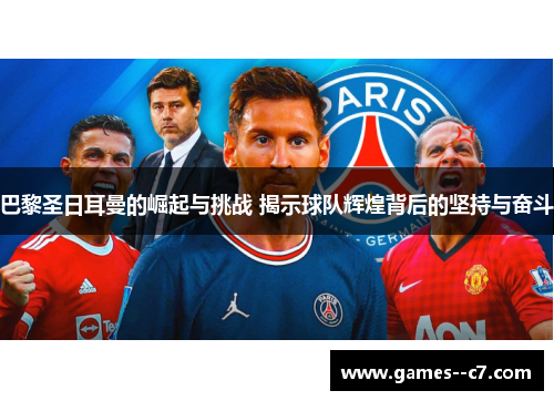 巴黎圣日耳曼的崛起与挑战 揭示球队辉煌背后的坚持与奋斗