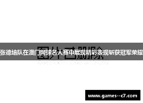 张德培队在澳门网球名人赛中展现精彩表现斩获冠军荣耀