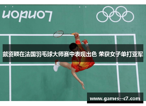 戴资颖在法国羽毛球大师赛中表现出色 荣获女子单打亚军