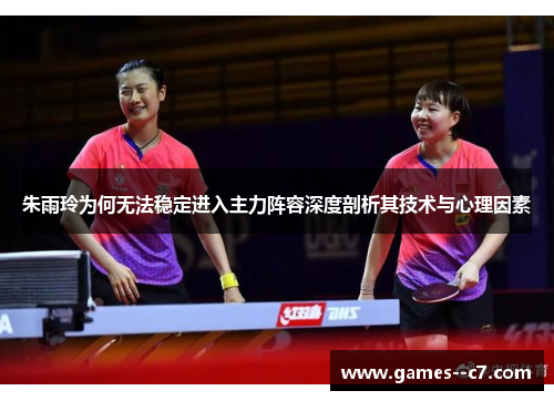 朱雨玲为何无法稳定进入主力阵容深度剖析其技术与心理因素
