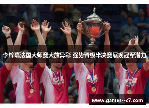 李梓嘉法国大师赛大放异彩 强势晋级半决赛展现冠军潜力
