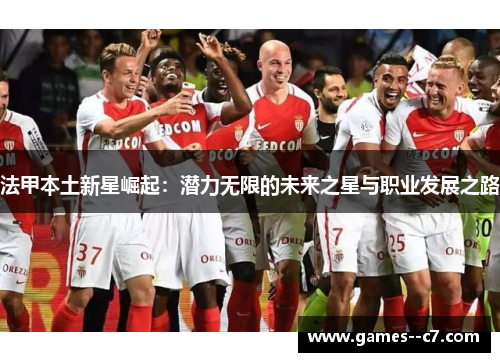 法甲本土新星崛起：潜力无限的未来之星与职业发展之路