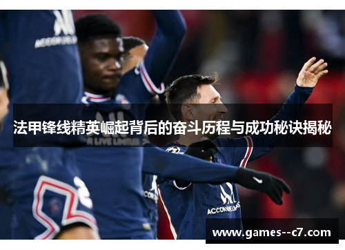 法甲锋线精英崛起背后的奋斗历程与成功秘诀揭秘