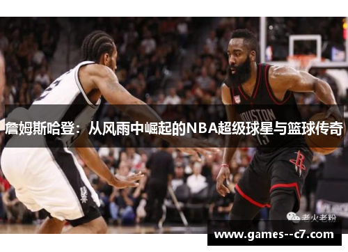 詹姆斯哈登：从风雨中崛起的NBA超级球星与篮球传奇