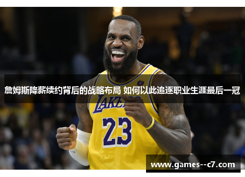 詹姆斯降薪续约背后的战略布局 如何以此追逐职业生涯最后一冠