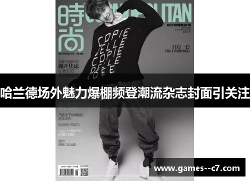哈兰德场外魅力爆棚频登潮流杂志封面引关注