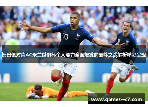 姆巴佩对阵AC米兰世俱杯个人能力全面爆发的巅峰之战解析精彩呈现