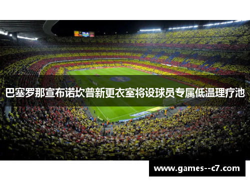 巴塞罗那宣布诺坎普新更衣室将设球员专属低温理疗池