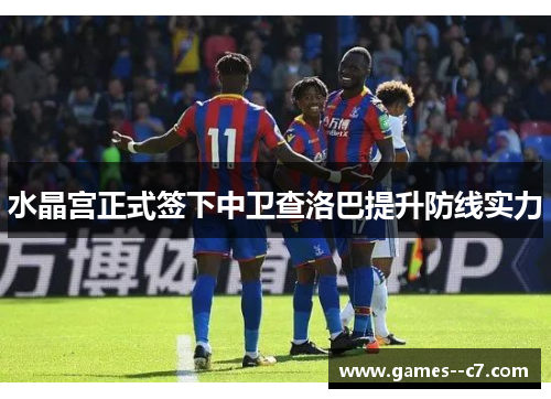 水晶宫正式签下中卫查洛巴提升防线实力