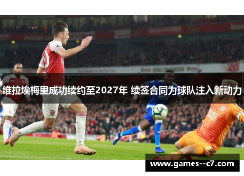 维拉埃梅里成功续约至2027年 续签合同为球队注入新动力