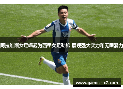 阿拉维斯女足崛起为西甲女足劲旅 展现强大实力和无限潜力