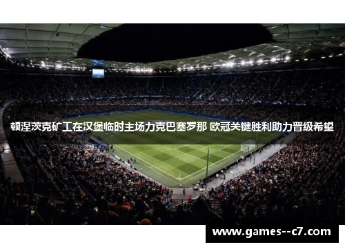 顿涅茨克矿工在汉堡临时主场力克巴塞罗那 欧冠关键胜利助力晋级希望