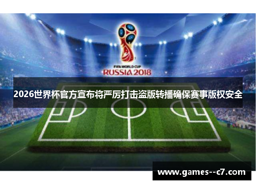 2026世界杯官方宣布将严厉打击盗版转播确保赛事版权安全