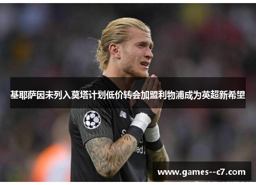 基耶萨因未列入莫塔计划低价转会加盟利物浦成为英超新希望