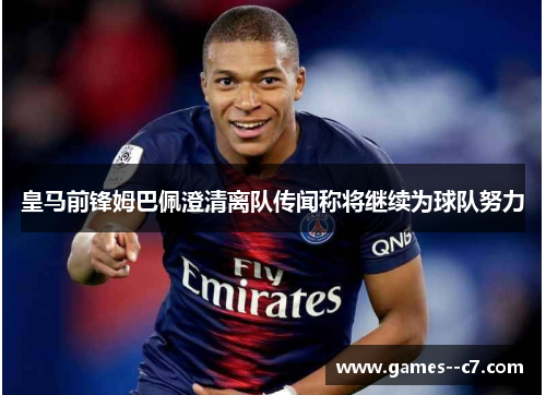 皇马前锋姆巴佩澄清离队传闻称将继续为球队努力