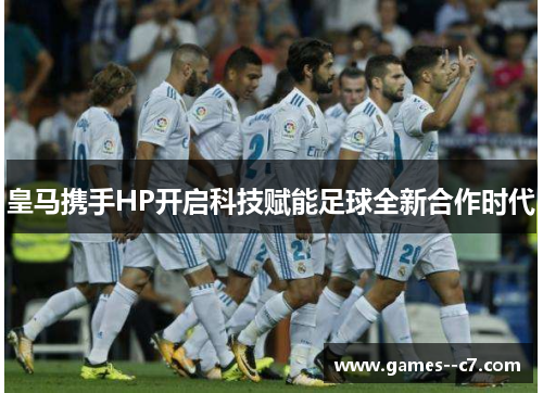 皇马携手HP开启科技赋能足球全新合作时代